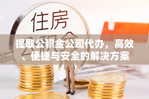 丰镇提取公积金公司代办，高效、便捷与安全的解决方案