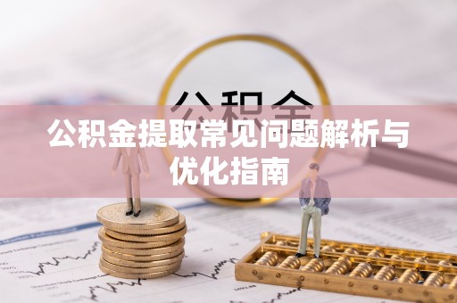 丰镇公积金提取常见问题解析与优化指南
