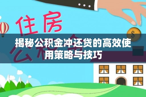 丰镇揭秘公积金冲还贷的高效使用策略与技巧