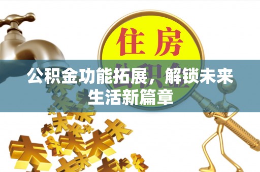 丰镇公积金功能拓展，解锁未来生活新篇章