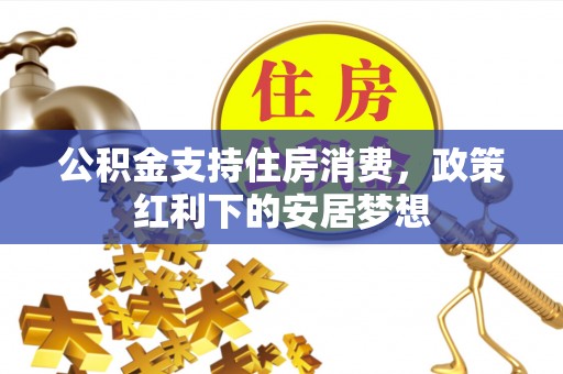 丰镇公积金支持住房消费，政策红利下的安居梦想