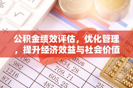 丰镇公积金绩效评估，优化管理，提升经济效益与社会价值