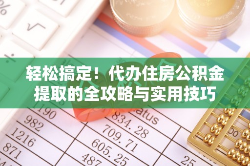 丰镇轻松搞定！代办住房公积金提取的全攻略与实用技巧