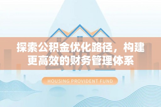 丰镇探索公积金优化路径，构建更高效的财务管理体系