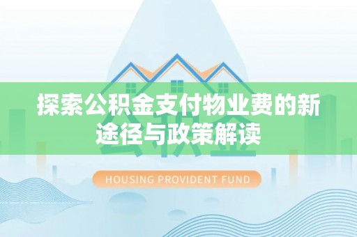 丰镇探索公积金支付物业费的新途径与政策解读