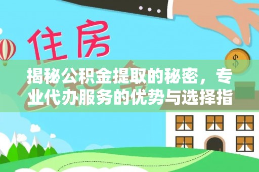 丰镇揭秘公积金提取的秘密，专业代办服务的优势与选择指南