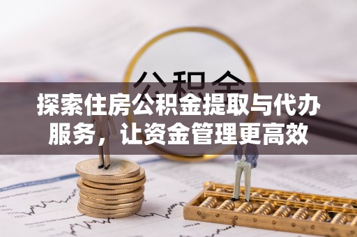 丰镇探索住房公积金提取与代办服务，让资金管理更高效