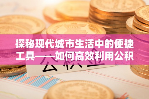 丰镇探秘现代城市生活中的便捷工具——如何高效利用公积金服务网点查询功能