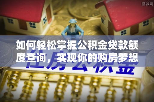丰镇如何轻松掌握公积金贷款额度查询，实现你的购房梦想