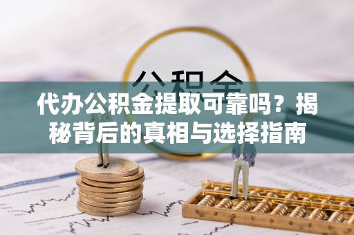 丰镇代办公积金提取可靠吗？揭秘背后的真相与选择指南