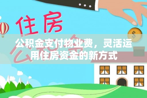丰镇公积金支付物业费，灵活运用住房资金的新方式