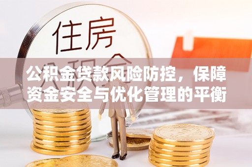 丰镇公积金贷款风险防控，保障资金安全与优化管理的平衡之道
