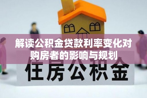 丰镇解读公积金贷款利率变化对购房者的影响与规划