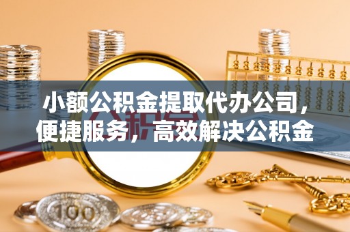 丰镇小额公积金提取代办公司，便捷服务，高效解决公积金提取难题