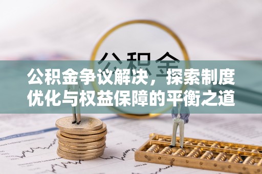 丰镇公积金争议解决，探索制度优化与权益保障的平衡之道