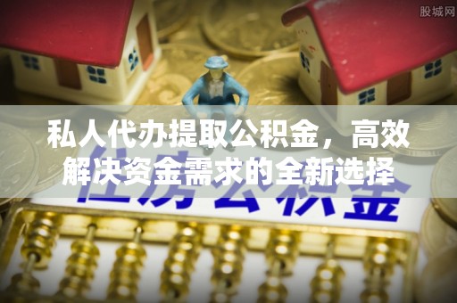 丰镇私人代办提取公积金，高效解决资金需求的全新选择