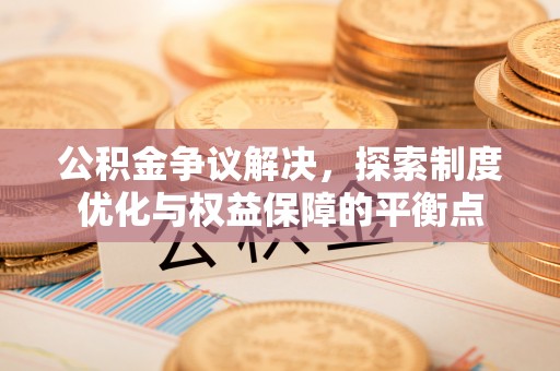丰镇公积金争议解决，探索制度优化与权益保障的平衡点