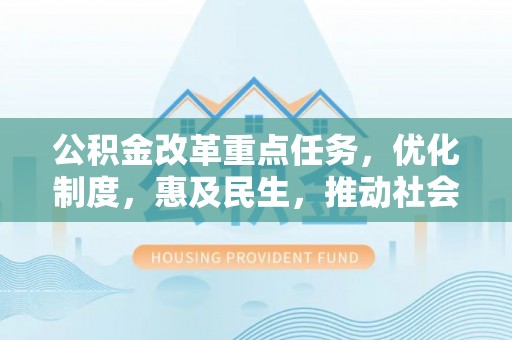 丰镇公积金改革重点任务，优化制度，惠及民生，推动社会公平发展