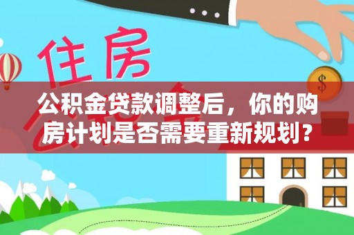 丰镇公积金贷款调整后，你的购房计划是否需要重新规划？