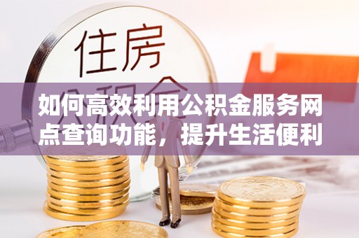 丰镇如何高效利用公积金服务网点查询功能，提升生活便利性