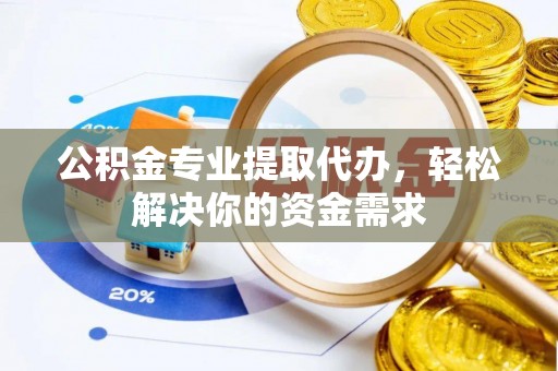 丰镇公积金专业提取代办，轻松解决你的资金需求