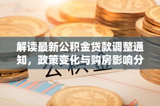 丰镇解读最新公积金贷款调整通知，政策变化与购房影响分析