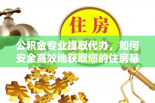 丰镇公积金专业提取代办，如何安全高效地获取您的住房基金
