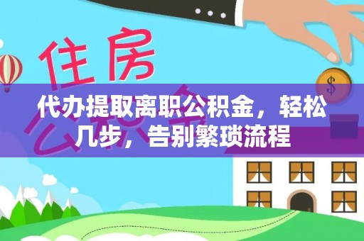 丰镇代办提取离职公积金，轻松几步，告别繁琐流程