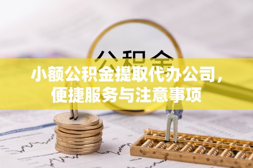 丰镇小额公积金提取代办公司，便捷服务与注意事项