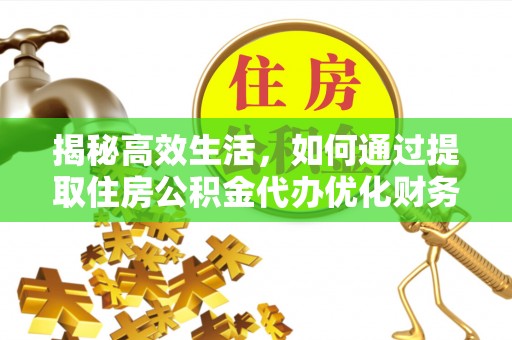 丰镇揭秘高效生活，如何通过提取住房公积金代办优化财务管理