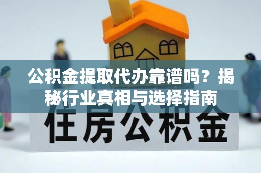 丰镇公积金提取代办靠谱吗？揭秘行业真相与选择指南