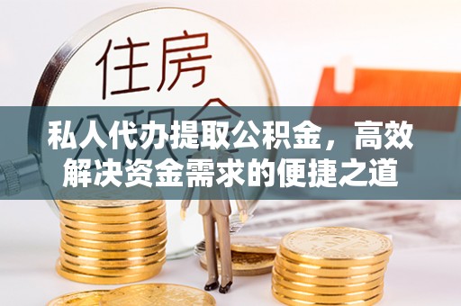 丰镇私人代办提取公积金，高效解决资金需求的便捷之道