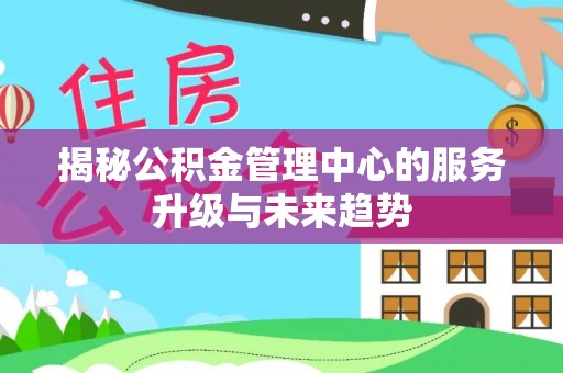 丰镇揭秘公积金管理中心的服务升级与未来趋势