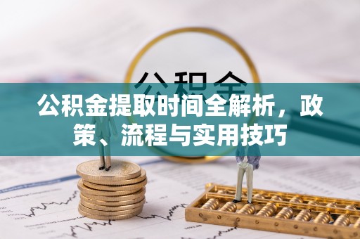 丰镇公积金提取时间全解析，政策、流程与实用技巧