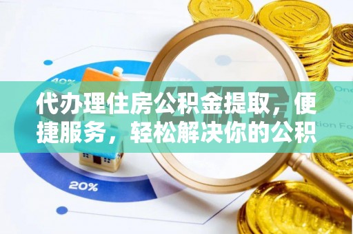 丰镇代办理住房公积金提取，便捷服务，轻松解决你的公积金难题