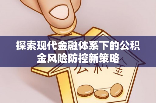 丰镇探索现代金融体系下的公积金风险防控新策略