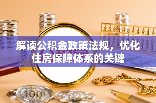 丰镇解读公积金政策法规，优化住房保障体系的关键