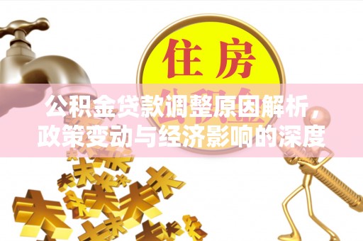 丰镇公积金贷款调整原因解析，政策变动与经济影响的深度探讨