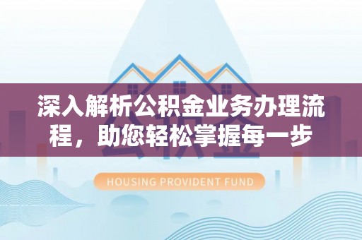 丰镇深入解析公积金业务办理流程，助您轻松掌握每一步