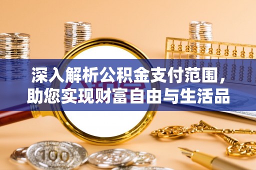 丰镇深入解析公积金支付范围，助您实现财富自由与生活品质提升