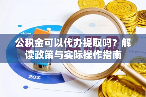 丰镇公积金可以代办提取吗？解读政策与实际操作指南