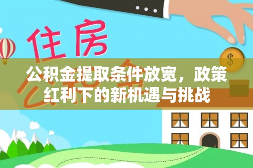 丰镇公积金提取条件放宽，政策红利下的新机遇与挑战