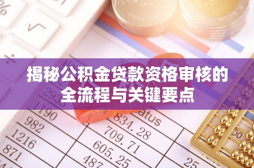 丰镇揭秘公积金贷款资格审核的全流程与关键要点