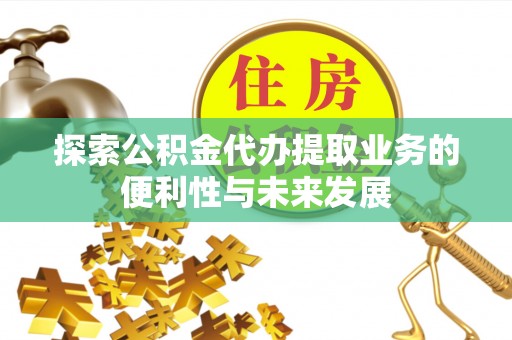 丰镇探索公积金代办提取业务的便利性与未来发展