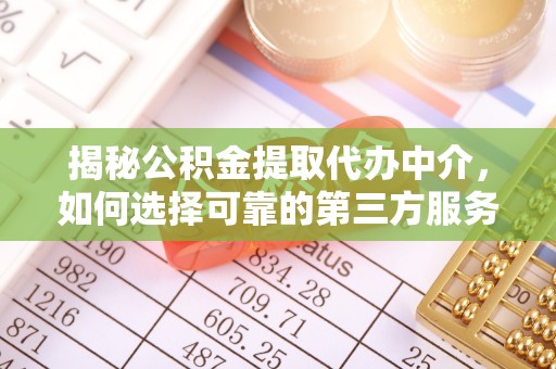 丰镇揭秘公积金提取代办中介，如何选择可靠的第三方服务