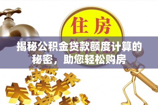 丰镇揭秘公积金贷款额度计算的秘密，助您轻松购房
