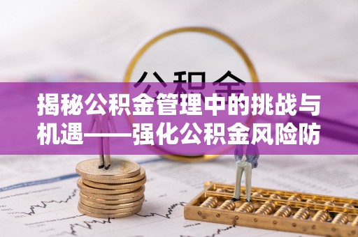丰镇揭秘公积金管理中的挑战与机遇——强化公积金风险防控的多维策略