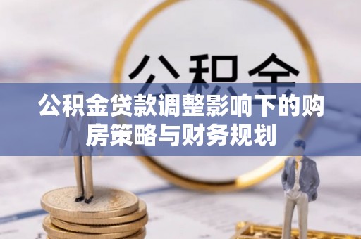 丰镇公积金贷款调整影响下的购房策略与财务规划