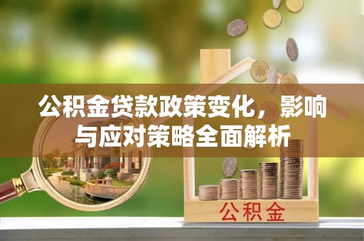 丰镇公积金贷款政策变化，影响与应对策略全面解析