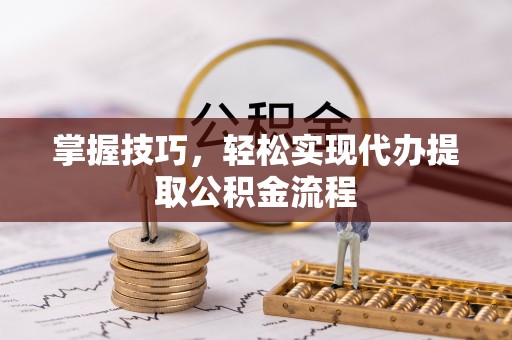 丰镇掌握技巧，轻松实现代办提取公积金流程